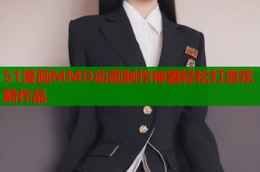 51漫画MMD动画制作神器轻松打造炫酷作品