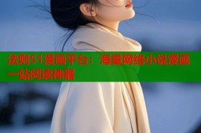 法则51漫画平台：海量网络小说漫画一站阅读神器