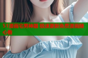 51漫画宅男神器 极速更新免费漫画随心看