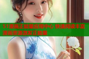 51漫画正能量应用中心 快速阅读丰富漫画资源激发正能量