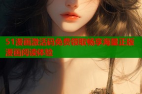 51漫画激活码免费领取畅享海量正版漫画阅读体验