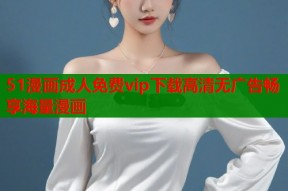 51漫画成人免费vip下载高清无广告畅享海量漫画