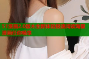51漫画2.0版木全新体验极速阅读海量漫画任你畅享