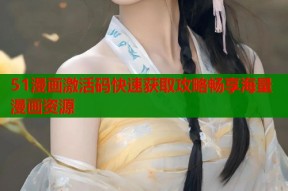 51漫画激活码快速获取攻略畅享海量漫画资源