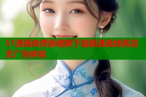 51漫画免费版视频下载极速离线高清无广告体验