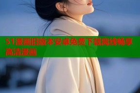 51漫画旧版本安卓免费下载离线畅享高清漫画