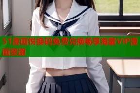 51漫画悦换码免费兑换畅享海量VIP漫画资源