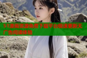 51漫画资源免费下载平台极速更新无广告阅读体验
