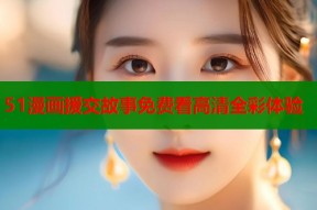 51漫画援交故事免费看高清全彩体验