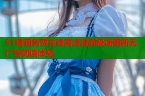 51漫画免费在线高清漫画极速更新无广告阅读体验