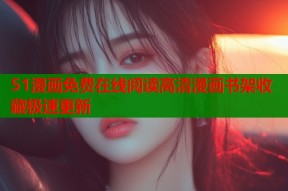 51漫画免费在线阅读高清漫画书架收藏极速更新