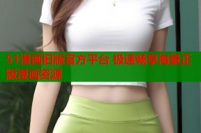 51漫画旧版官方平台 极速畅享海量正版漫画资源