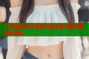 51漫画热狗动漫福利极速免费看海量正版漫画