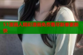 51漫画人精彩漫画免费看尽新番更新快