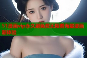 51漫画vip永久刷免费无限看海量漫画新体验