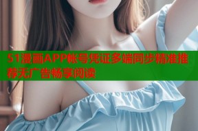 51漫画APP帐号凭证多端同步精准推荐无广告畅享阅读