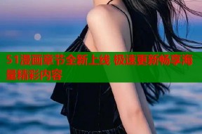 51漫画章节全新上线 极速更新畅享海量精彩内容