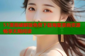 51漫画破解版免费下载海量漫画资源畅享无限阅读