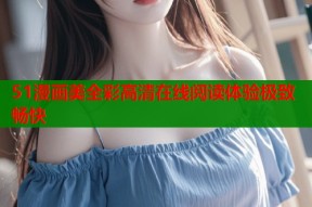51漫画美全彩高清在线阅读体验极致畅快