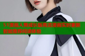 51漫画人黄成长版高清漫画实时更新智能推荐阅读体验