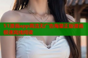 51漫画app高清无广告海量正版漫画极速离线阅读