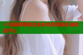 51漫画即看高清全彩免费漫画在线阅读平台
