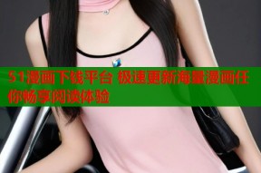 51漫画下钱平台 极速更新海量漫画任你畅享阅读体验