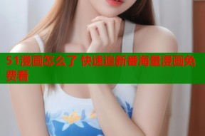 51漫画怎么了 快速追新番海量漫画免费看