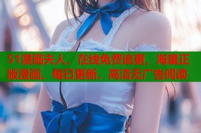 51漫画夫人，在线免费追更，海量正版漫画，每日更新，高清无广告阅读