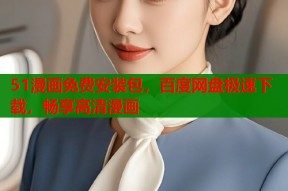51漫画免费安装包，百度网盘极速下载，畅享高清漫画