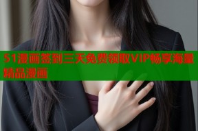 51漫画签到三天免费领取VIP畅享海量精品漫画