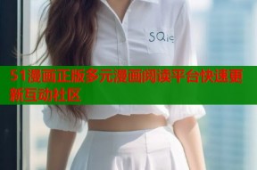 51漫画正版多元漫画阅读平台快速更新互动社区