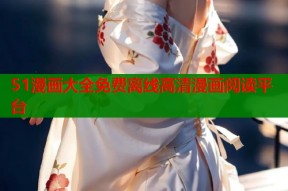 51漫画大全免费离线高清漫画阅读平台