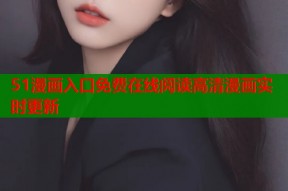 51漫画入口免费在线阅读高清漫画实时更新