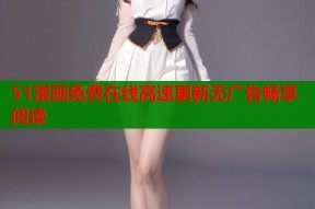 51漫画免费在线高速更新无广告畅享阅读