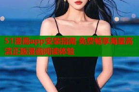51漫画app安装指南 免费畅享海量高清正版漫画阅读体验