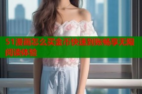 51漫画怎么买金币快速到账畅享无限阅读体验