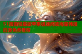 51漫画轻量版苹果极速阅读海量韩漫日漫免费推荐