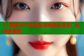 51漫画APP免费追漫神器高清无广告快速更新