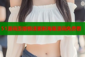 51漫画歪版极速更新海量漫画免费看