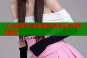 51漫画免费在线阅读高清漫画资源极速更新