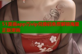 51漫画app汅vip兑换码免费解锁海量正版漫画