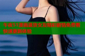 午夜51漫画退货女友精彩剧情免费看快速更新体验