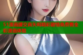 51漫画援交真矢吗精彩剧情免费看全彩漫画体验