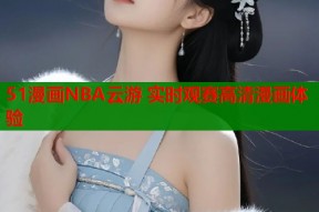 51漫画NBA云游 实时观赛高清漫画体验