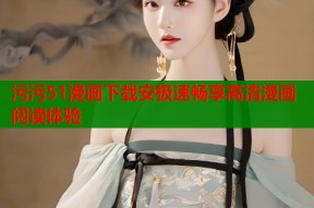 污污51漫画下载安极速畅享高清漫画阅读体验