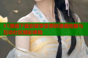 51漫画下载安装享受原创漫画绘制与互动社区精彩体验
