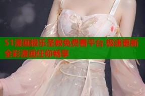 51漫画极乐圣教免费看平台 极速更新全彩漫画任你畅享