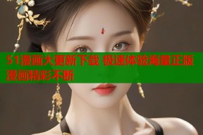 51漫画大更新下载 极速体验海量正版漫画精彩不断