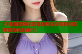 51漫画官网社区互动热议冷知识问答畅享漫画乐趣(1)